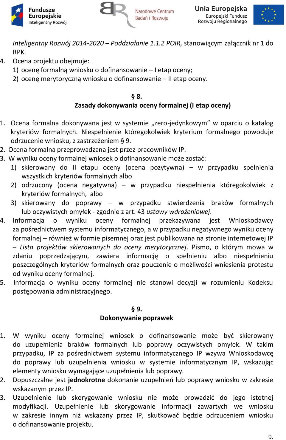 Ocena formalna dokonywana jest w systemie zero-jedynkowym w oparciu o katalog kryteriów formalnych. Niespełnienie któregokolwiek kryterium formalnego powoduje odrzucenie wniosku, z zastrzeżeniem 9. 2.