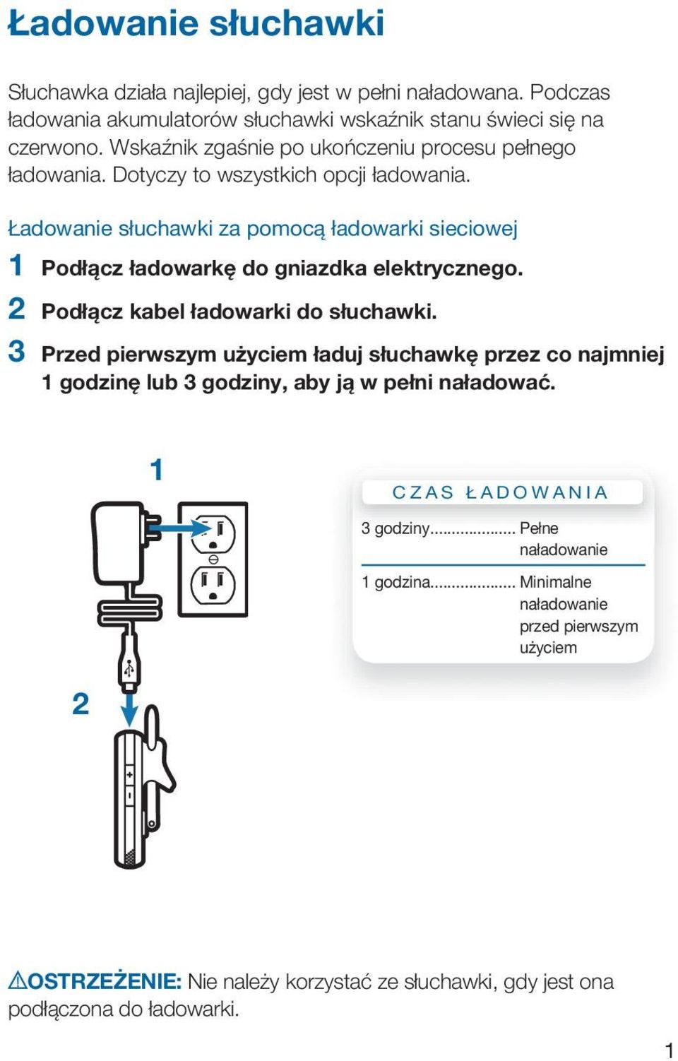 Ładowanie słuchawki za pomocą ładowarki sieciowej 1 Podłącz ładowarkę do gniazdka elektrycznego. 2 Podłącz kabel ładowarki do słuchawki.