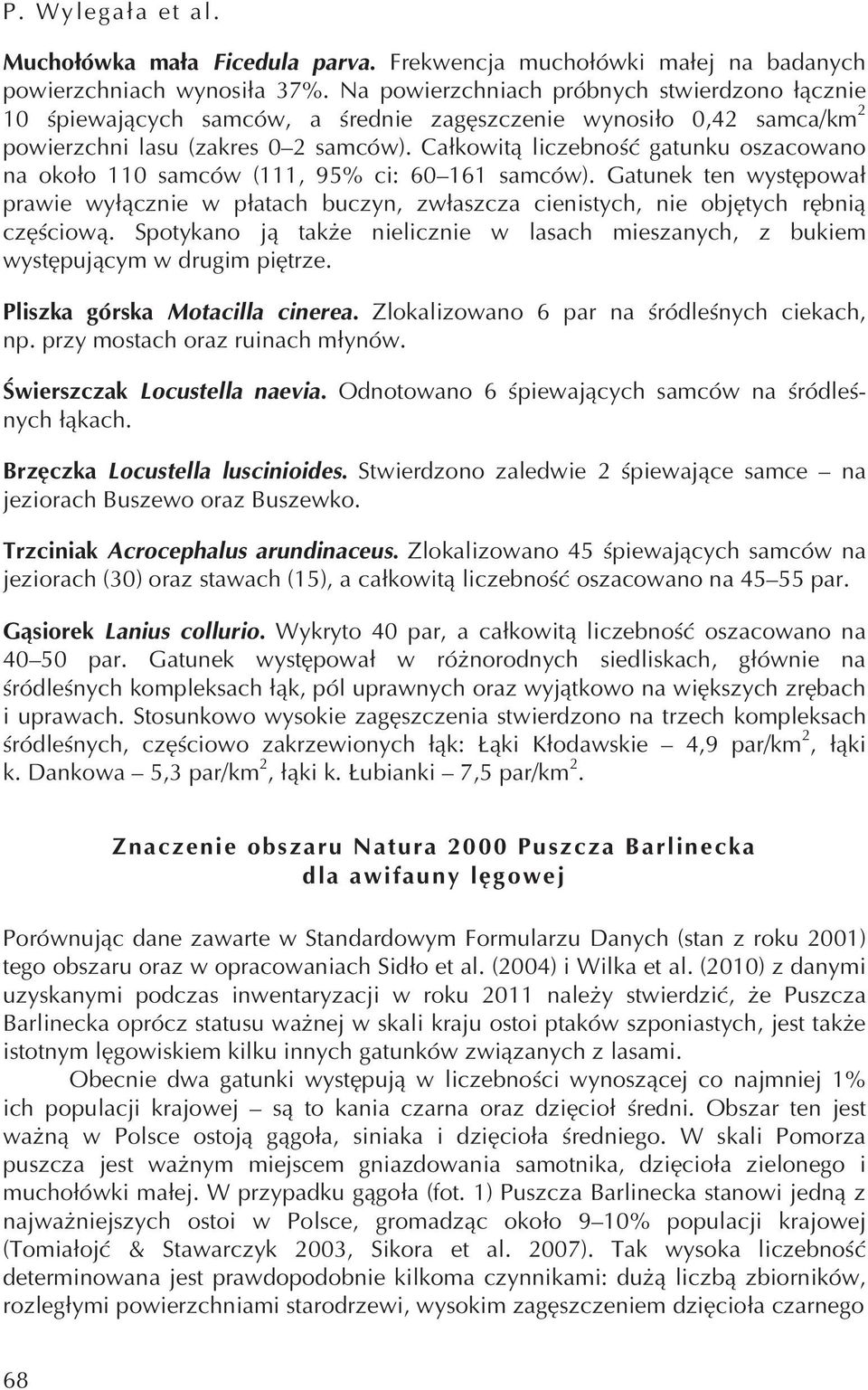 Całkowitą liczebność gatunku oszacowano na około 110 samców (111, 95% ci: 60 161 samców). Gatunek ten występował prawie wyłącznie w płatach buczyn, zwłaszcza cienistych, nie objętych rębnią częściową.