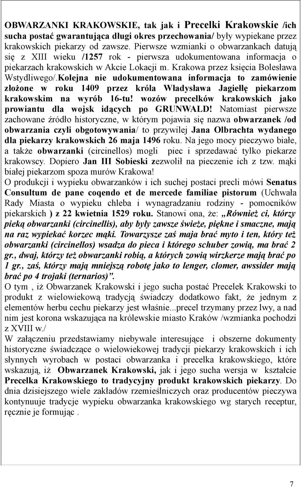 Kolejna nie udokumentowana informacja to zamówienie złożone w roku 1409 przez króla Władysława Jagiełłę piekarzom krakowskim na wyrób 16-tu!