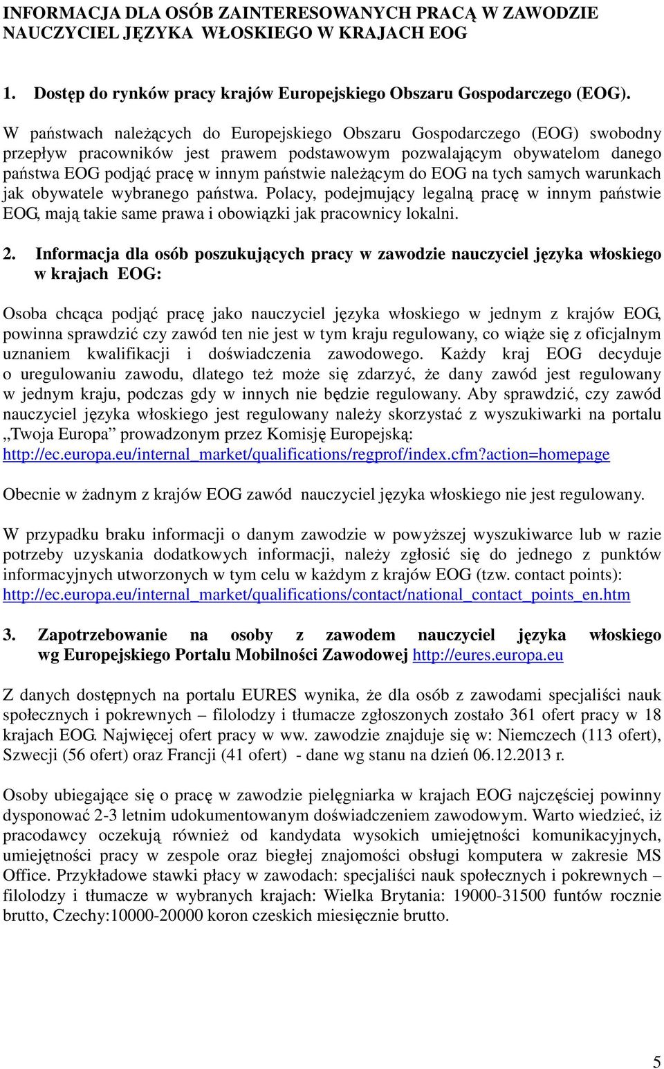 należącym do EOG na tych samych warunkach jak obywatele wybranego państwa. Polacy, podejmujący legalną pracę w innym państwie EOG, mają takie same prawa i obowiązki jak pracownicy lokalni. 2.