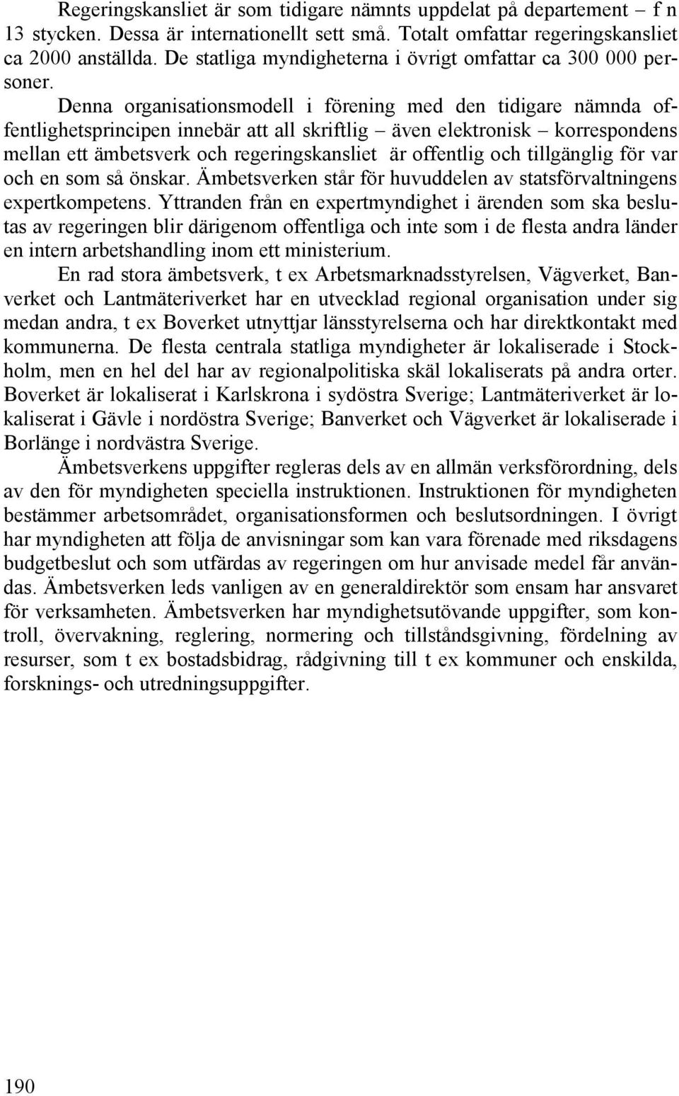 Denna organisationsmodell i förening med den tidigare nämnda offentlighetsprincipen innebär att all skriftlig även elektronisk korrespondens mellan ett ämbetsverk och regeringskansliet är offentlig