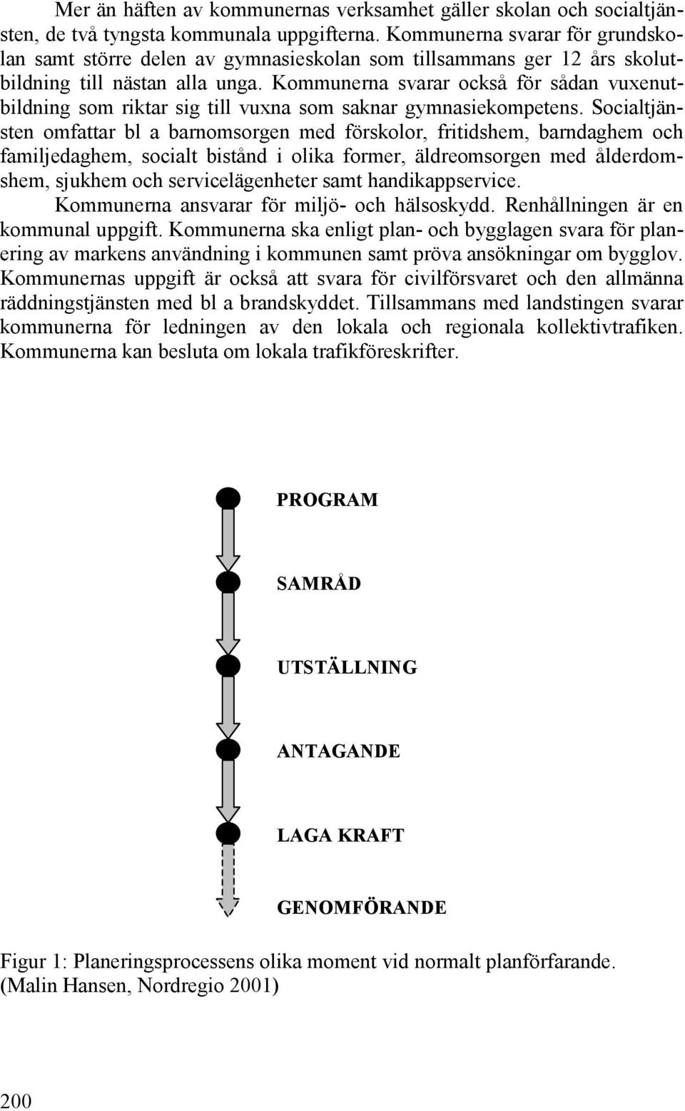 Kommunerna svarar också för sådan vuxenutbildning som riktar sig till vuxna som saknar gymnasiekompetens.