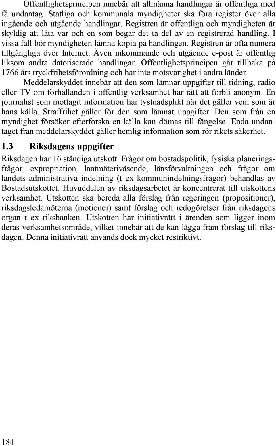 Registren är ofta numera tillgängliga över Internet. Även inkommande och utgående e-post är offentlig liksom andra datoriserade handlingar.