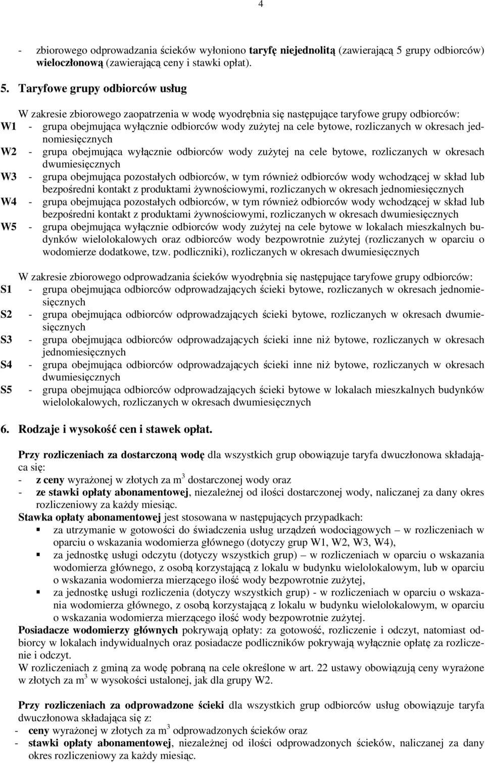 Taryfowe grupy odbiorców usług W zakresie zbiorowego zaopatrzenia w wodę wyodrębnia się następujące taryfowe grupy odbiorców: W1 - grupa obejmująca wyłącznie odbiorców wody zużytej na cele bytowe,