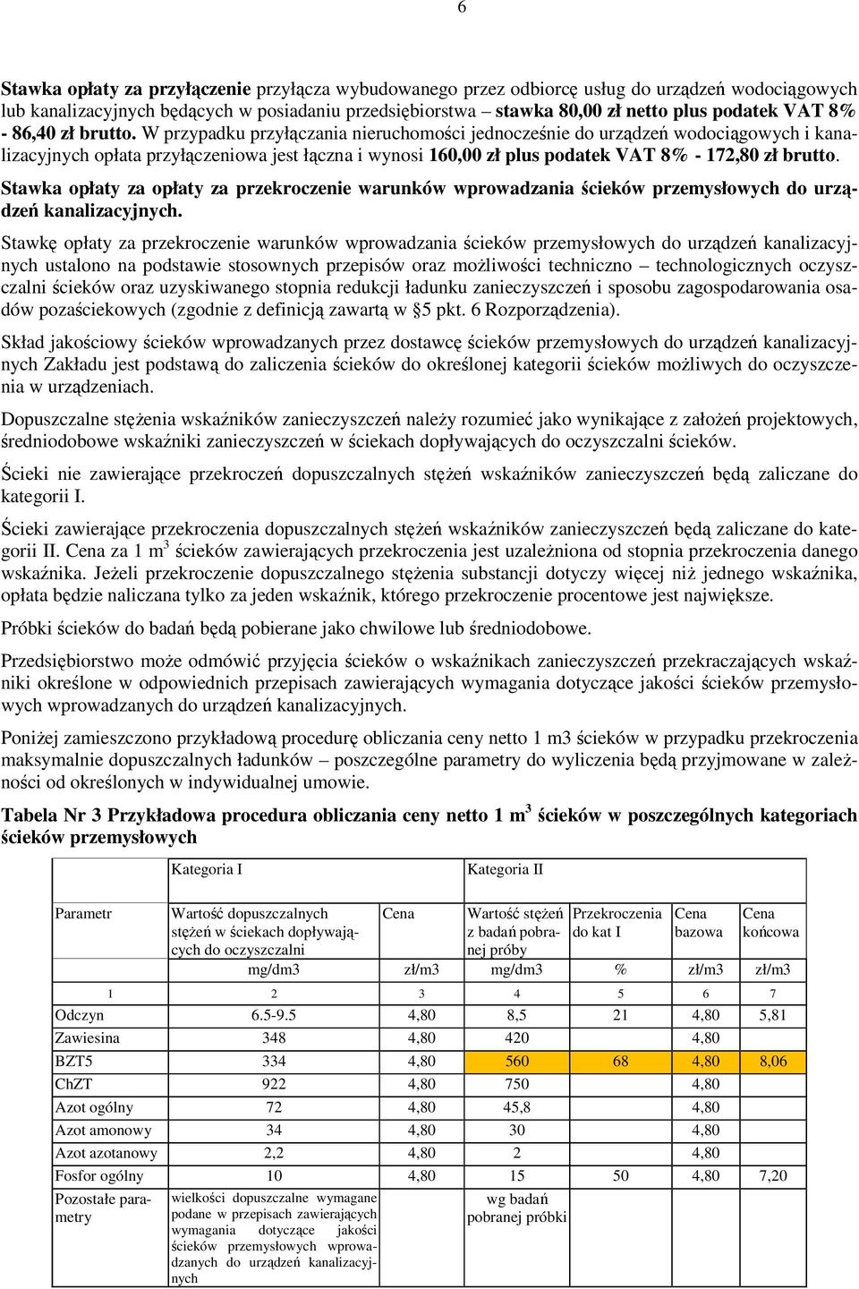 W przypadku przyłączania nieruchomości jednocześnie do urządzeń wodociągowych i kanalizacyjnych opłata przyłączeniowa jest łączna i wynosi 160,00 zł plus podatek VAT 8% - 172,80 zł brutto.