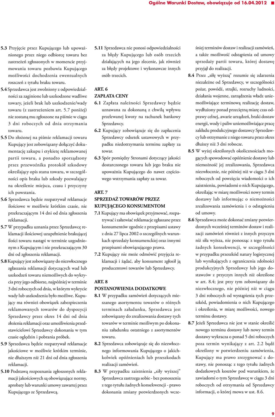 tytułu braku towaru. 5. Sprzedawca jest zwolniony z odpowiedzialności za zaginione lub uszkodzone wadliwe towary, jeżeli brak lub uszkodzenie/wady towaru (z zastrzeżeniem art. 5.7 poniżej) nie zostaną mu zgłoszone na piśmie w ciągu 3 dni roboczych od dnia otrzymania towaru.