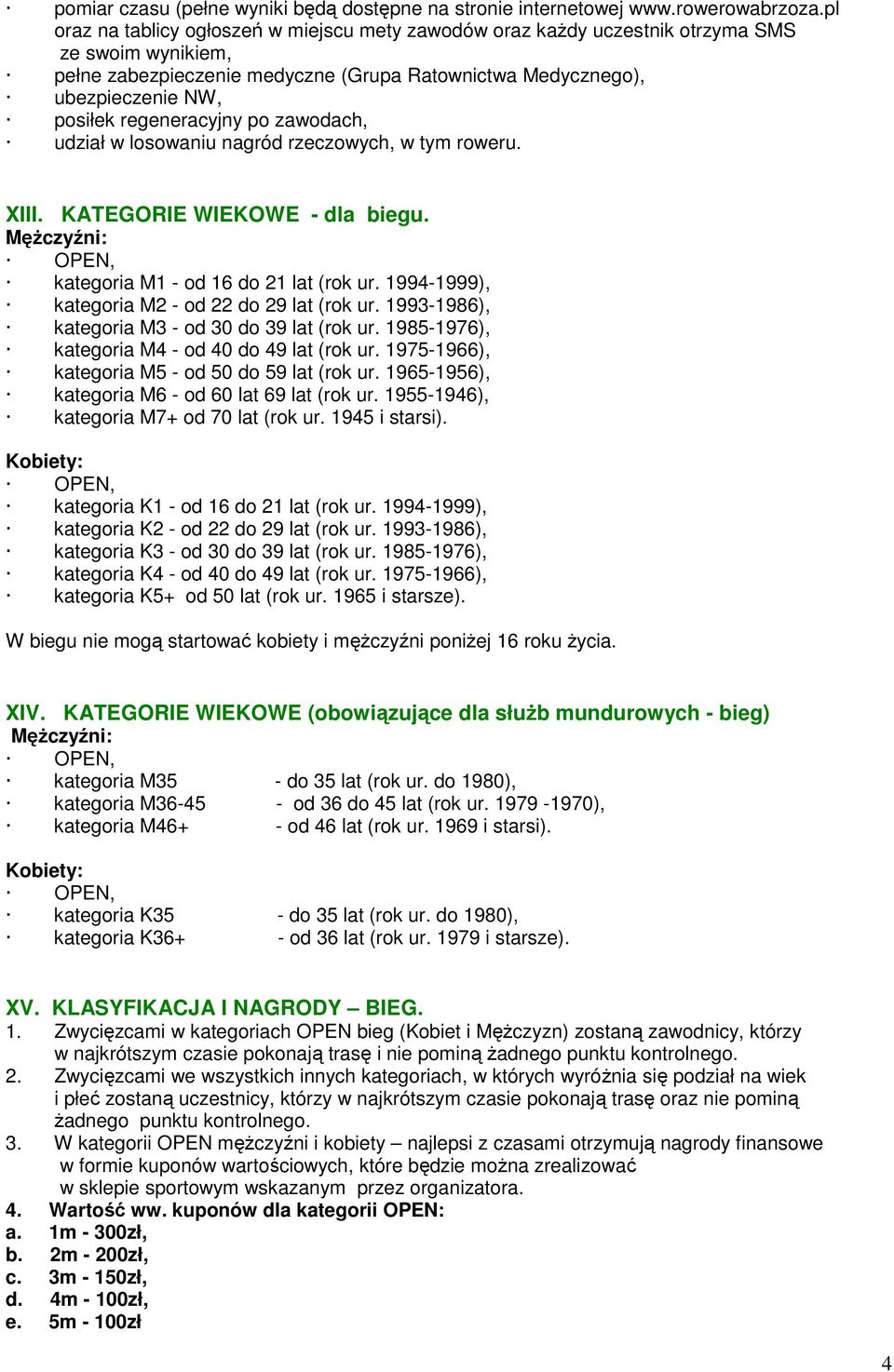 regeneracyjny po zawodach, udział w losowaniu nagród rzeczowych, w tym roweru. XIII. KATEGORIE WIEKOWE - dla biegu. Mężczyźni: kategoria M1 - od 16 do 21 lat (rok ur.