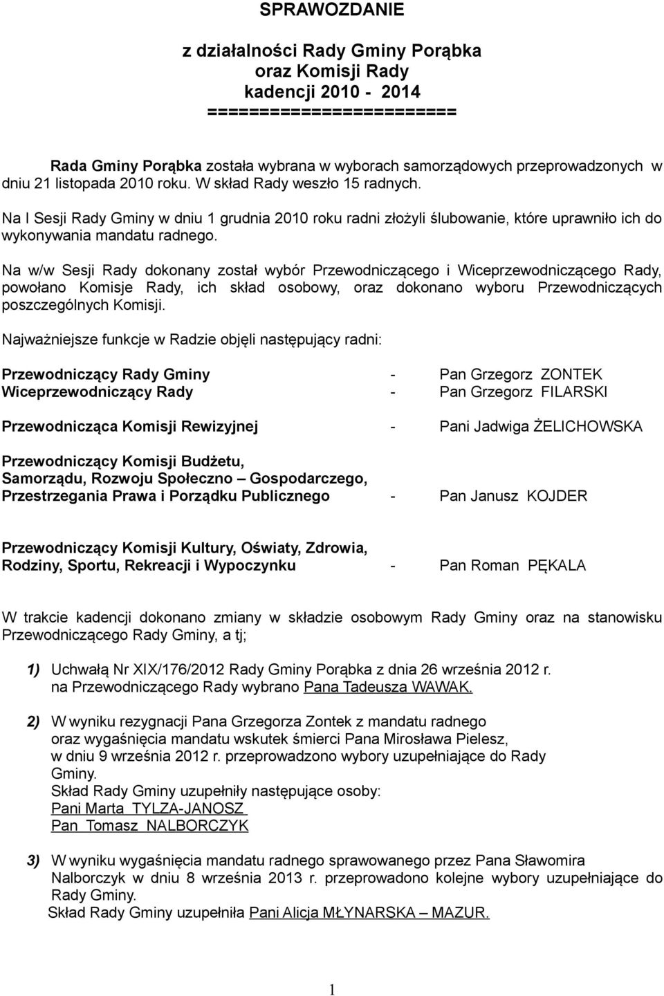 Na w/w Sesji Rady dokonany został wybór Przewodniczącego i Wiceprzewodniczącego Rady, powołano Komisje Rady, ich skład osobowy, oraz dokonano wyboru Przewodniczących poszczególnych Komisji.