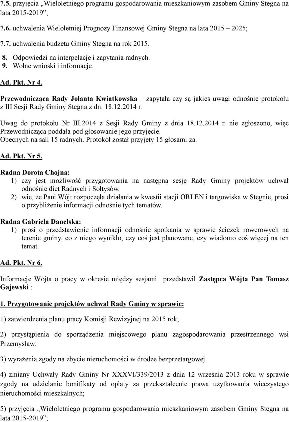 Przewodnicząca Rady Jolanta Kwiatkowska zapytała czy są jakieś uwagi odnośnie protokołu z III Sesji Rady Gminy Stegna z dn. 18.12.2014 r.