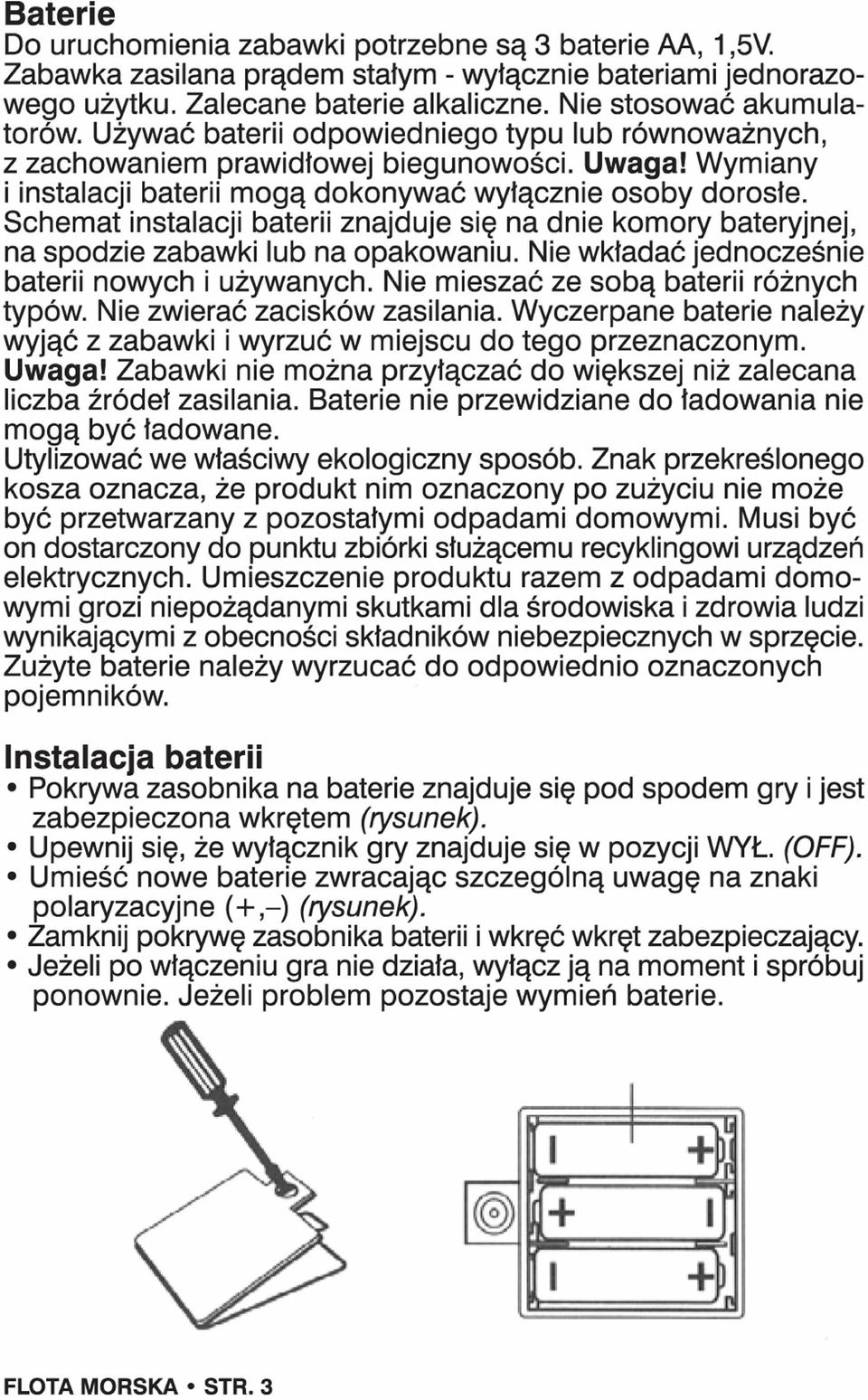 Schemat instalacji baterii znajduje się na dnie komory bateryjnej, na spodzie zabawki lub na opakowaniu. Nie wkładać jednocześnie baterii nowych i używanych. Nie mieszać ze sobą baterii różnych typów.