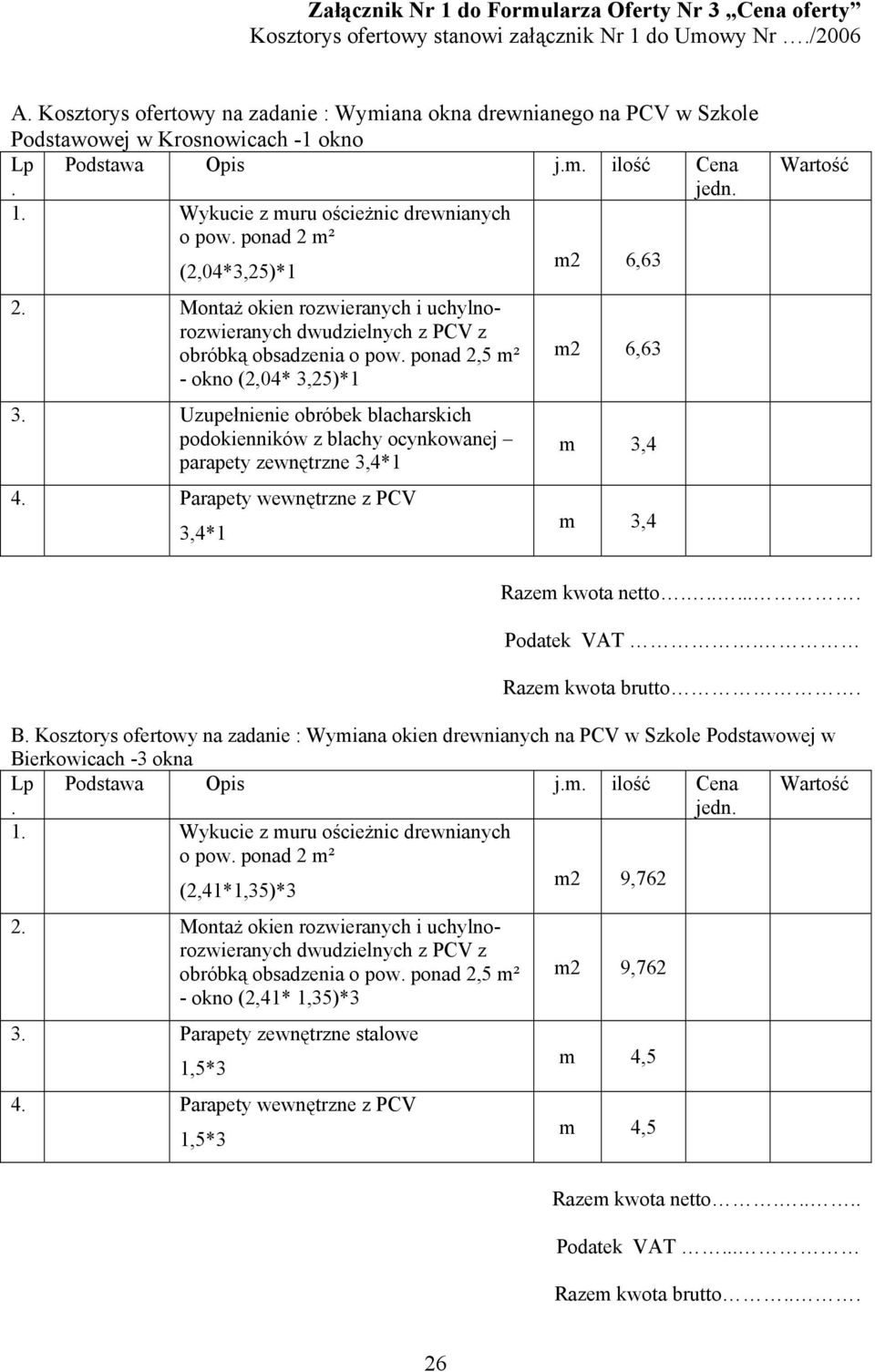 ponad 2 m² (2,04*3,25)*1 m2 6,63 2. Montaż okien rozwieranych i uchylnorozwieranych dwudzielnych z PCV z obróbką obsadzenia o pow. ponad 2,5 m² - okno (2,04* 3,25)*1 3.