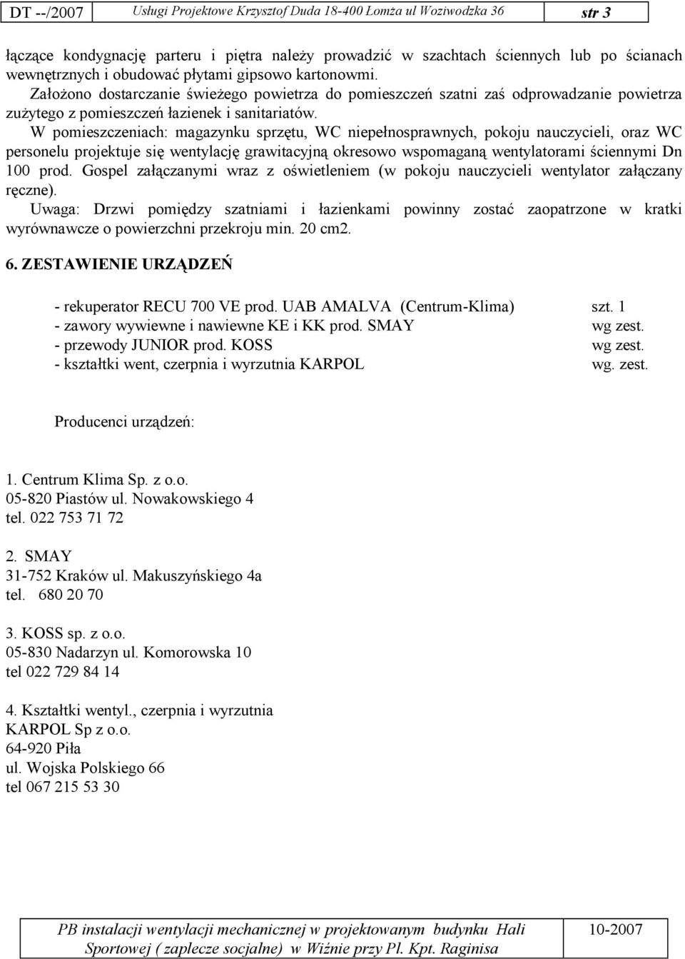 W pomieszczeniach: magazynku sprzętu, WC niepełnosprawnych, pokoju nauczycieli, oraz WC personelu projektuje się wentylację grawitacyjną okresowo wspomaganą wentylatorami ściennymi Dn 100 prod.