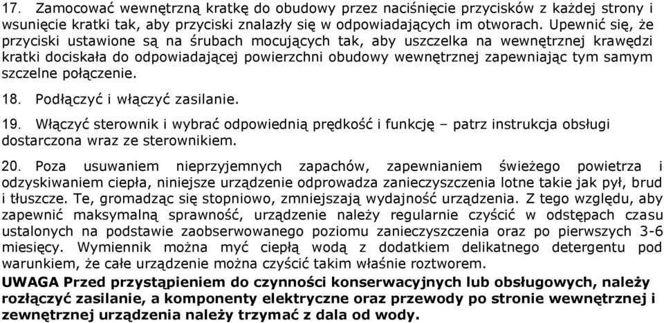 szczelne połączenie. 18. Podłączyć i włączyć zasilanie. 19. Włączyć sterownik i wybrać odpowiednią prędkość i funkcję patrz instrukcja obsługi dostarczona wraz ze sterownikiem. 20.