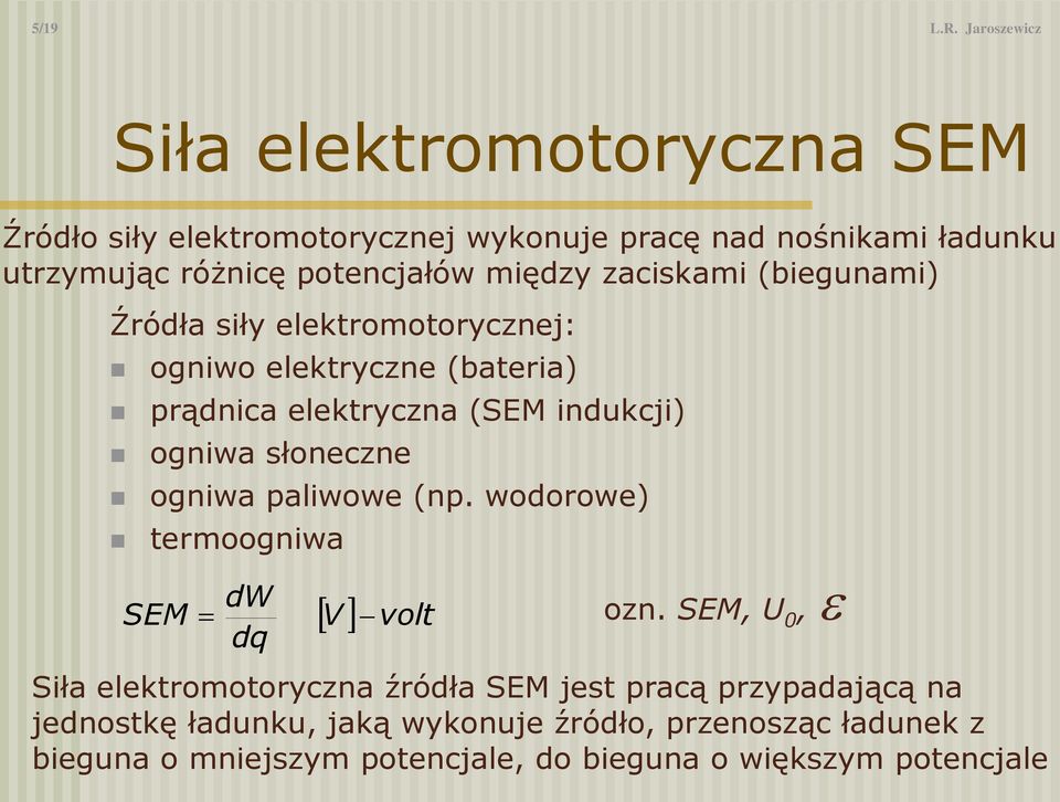 między zaciskami (biegunami) Źródła siły elektromotorycznej: ogniwo elektryczne (bateria) prądnica elektryczna (M indukcji) ogniwa