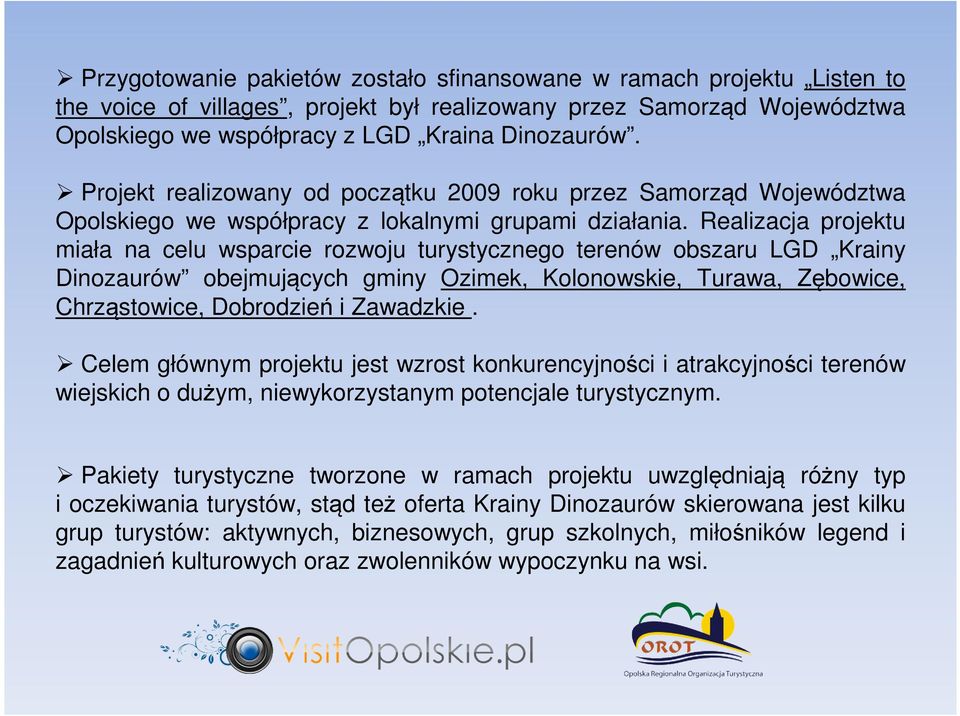 Realizacja projektu miała na celu wsparcie rozwoju turystycznego terenów obszaru LGD Krainy Dinozaurów obejmujących gminy Ozimek, Kolonowskie, Turawa, Zębowice, Chrząstowice, Dobrodzień i Zawadzkie.