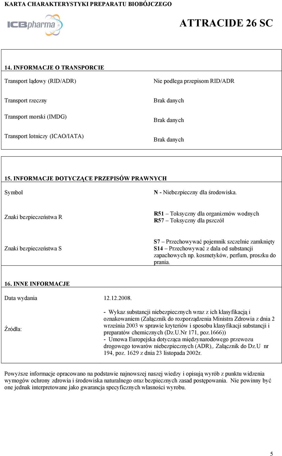 Znaki bezpieczeństwa R R51 Toksyczny dla organizmów wodnych Znaki bezpieczeństwa S S7 Przechowywać pojemnik szczelnie zamknięty S14 Przechowywać z dala od substancji zapachowych np.