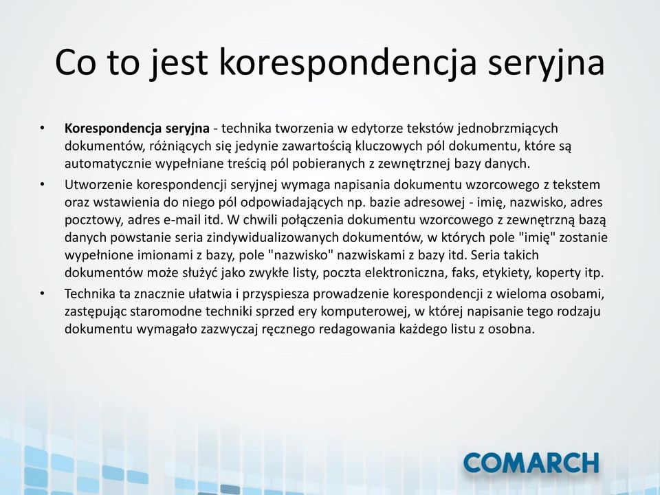 Utworzenie korespondencji seryjnej wymaga napisania dokumentu wzorcowego z tekstem oraz wstawienia do niego pól odpowiadających np. bazie adresowej - imię, nazwisko, adres pocztowy, adres e-mail itd.