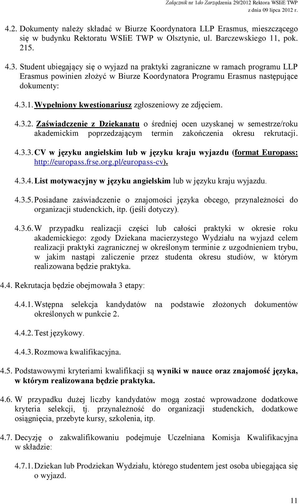 Wypełniony kwestionariusz zgłoszeniowy ze zdjęciem. 4.3.2. Zaświadczenie z Dziekanatu o średniej ocen uzyskanej w semestrze/roku akademickim poprzedzającym termin zakończenia okresu rekrutacji. 4.3.3. CV w języku angielskim lub w języku kraju wyjazdu (format Europass: http://europass.