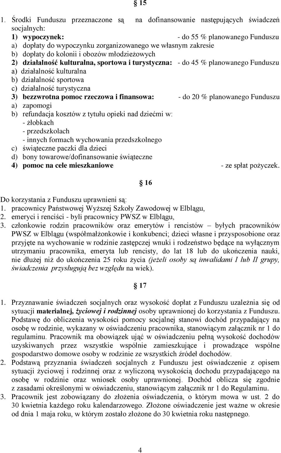 turystyczna 3) bezzwrotna pomoc rzeczowa i finansowa: - do 20 % planowanego Funduszu a) zapomogi b) refundacja kosztów z tytułu opieki nad dziećmi w: - żłobkach - przedszkolach - innych formach