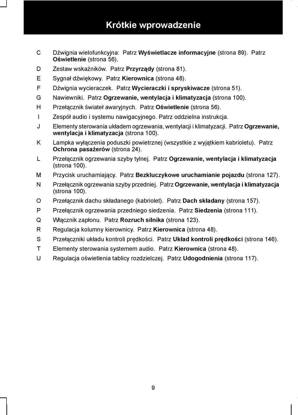 Patrz Ogrzewanie, wentylacja i klimatyzacja (strona 100). Przełącznik świateł awaryjnych. Patrz Oświetlenie (strona 56). Zespół audio i systemu nawigacyjnego. Patrz oddzielna instrukcja.