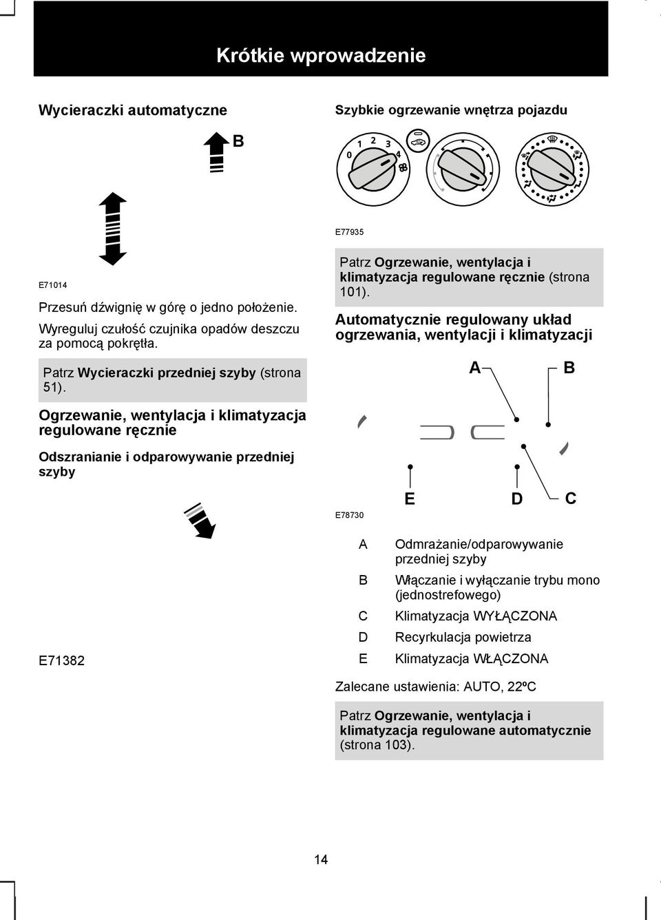 Ogrzewanie, wentylacja i klimatyzacja regulowane ręcznie Odszranianie i odparowywanie przedniej szyby E71382 Patrz Ogrzewanie, wentylacja i klimatyzacja regulowane ręcznie (strona 101).