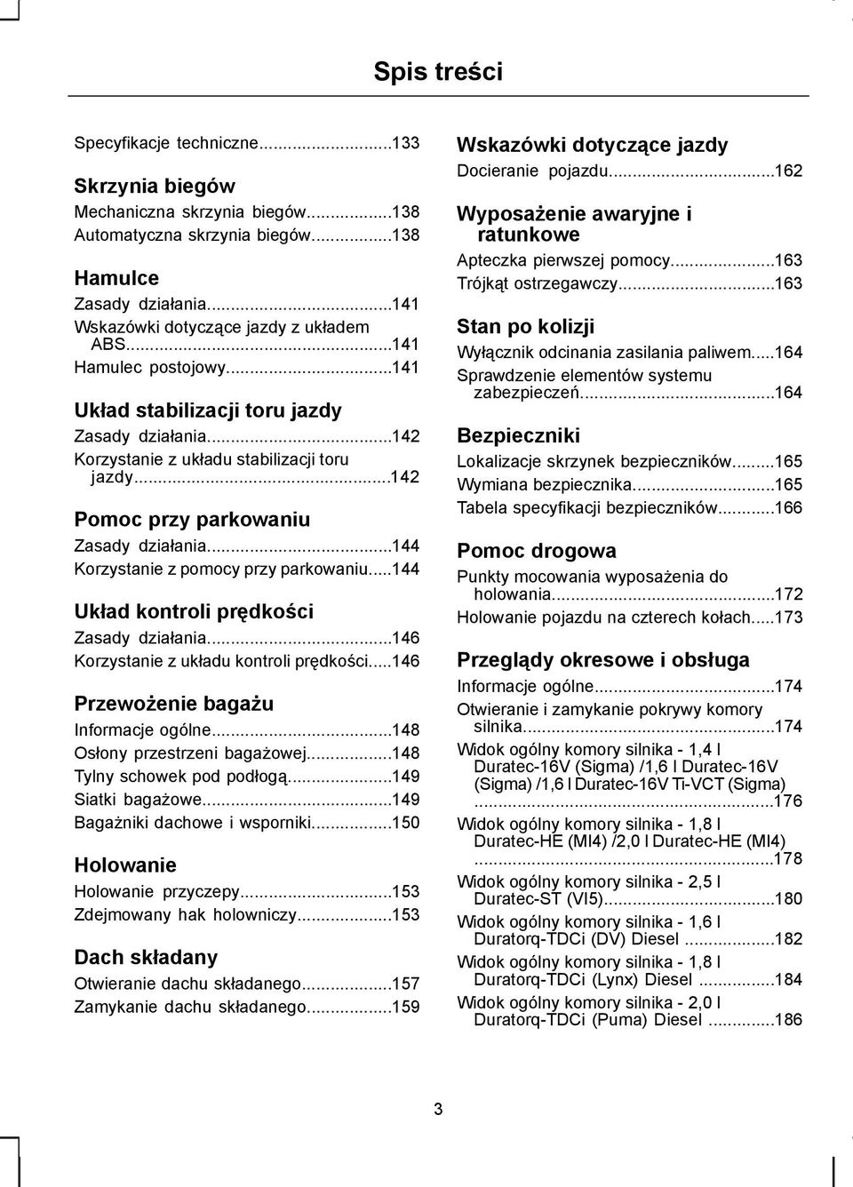 ..144 Korzystanie z pomocy przy parkowaniu...144 Układ kontroli prędkości Zasady działania...146 Korzystanie z układu kontroli prędkości...146 Przewożenie bagażu Informacje ogólne.