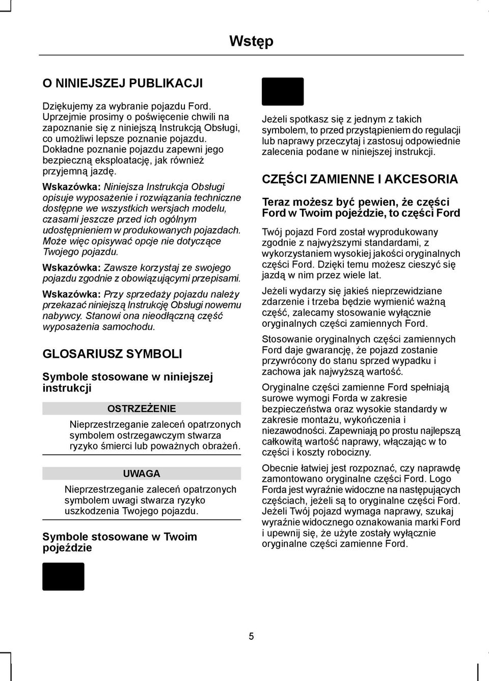 Wskazówka: Niniejsza Instrukcja Obsługi opisuje wyposażenie i rozwiązania techniczne dostępne we wszystkich wersjach modelu, czasami jeszcze przed ich ogólnym udostępnieniem w produkowanych pojazdach.