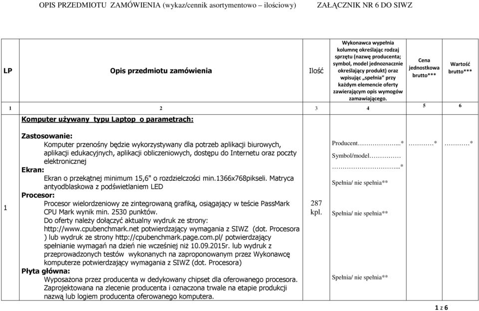 1 2 3 4 Komputer używany typu Laptop o parametrach: Cena jednostkowa brutto*** Wartość brutto*** 5 6 1 Zastosowanie: Komputer przenośny będzie wykorzystywany dla potrzeb aplikacji biurowych,