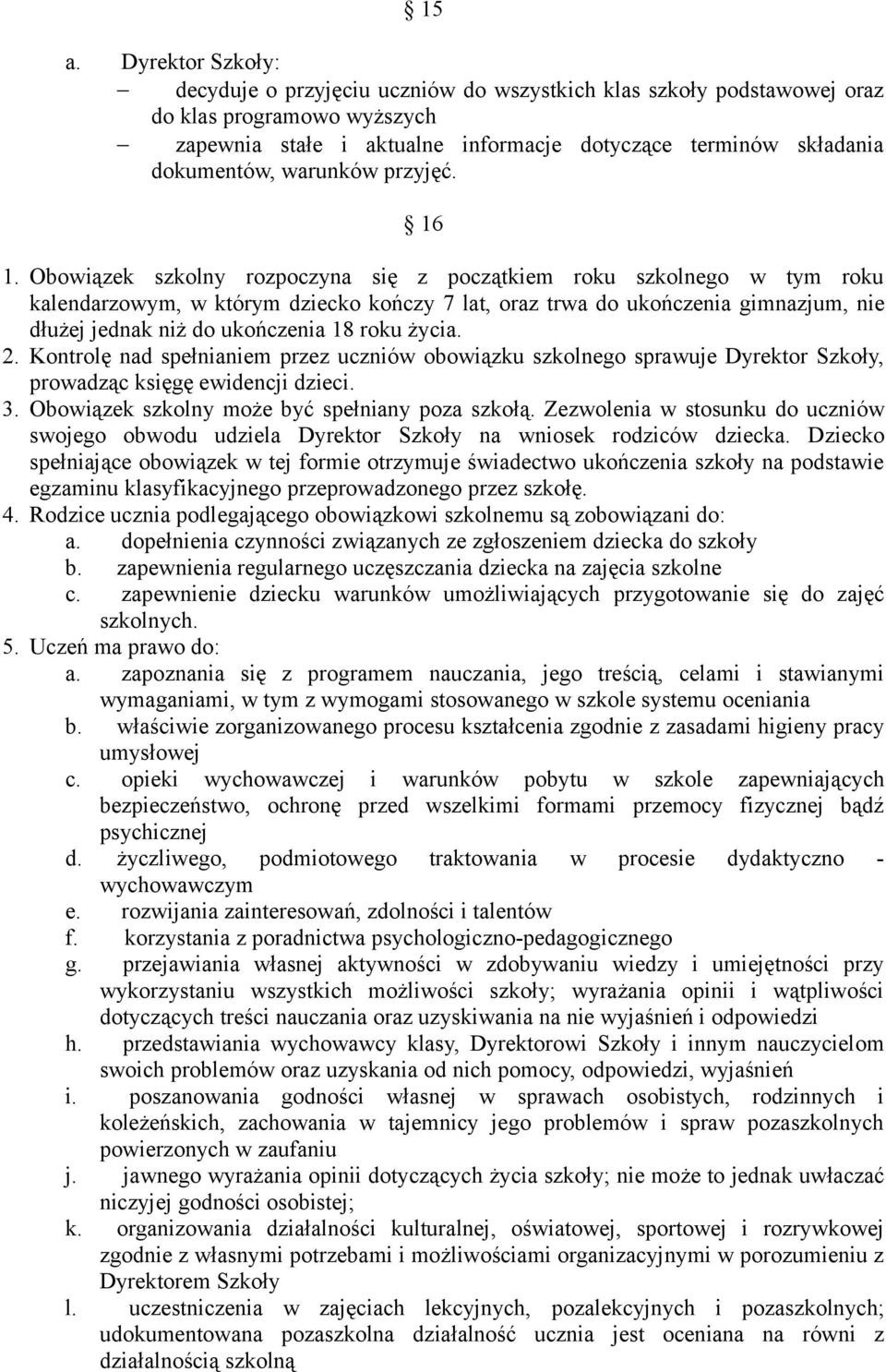 Obowiązek szkolny rozpoczyna się z początkiem roku szkolnego w tym roku kalendarzowym, w którym dziecko kończy 7 lat, oraz trwa do ukończenia gimnazjum, nie dłużej jednak niż do ukończenia 18 roku