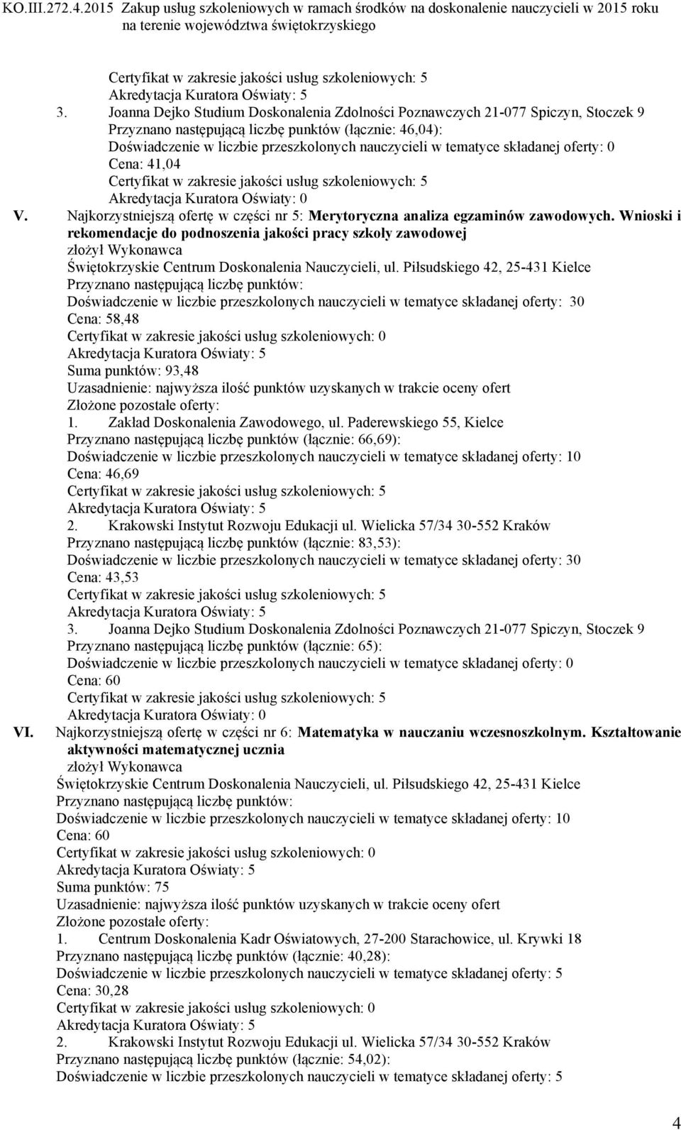 Paderewskiego 55, Kielce Przyznano następującą liczbę punktów (łącznie: 66,69): Cena: 46,69 Przyznano następującą liczbę punktów (łącznie: 83,53): Cena: 43,53 Przyznano następującą liczbę punktów