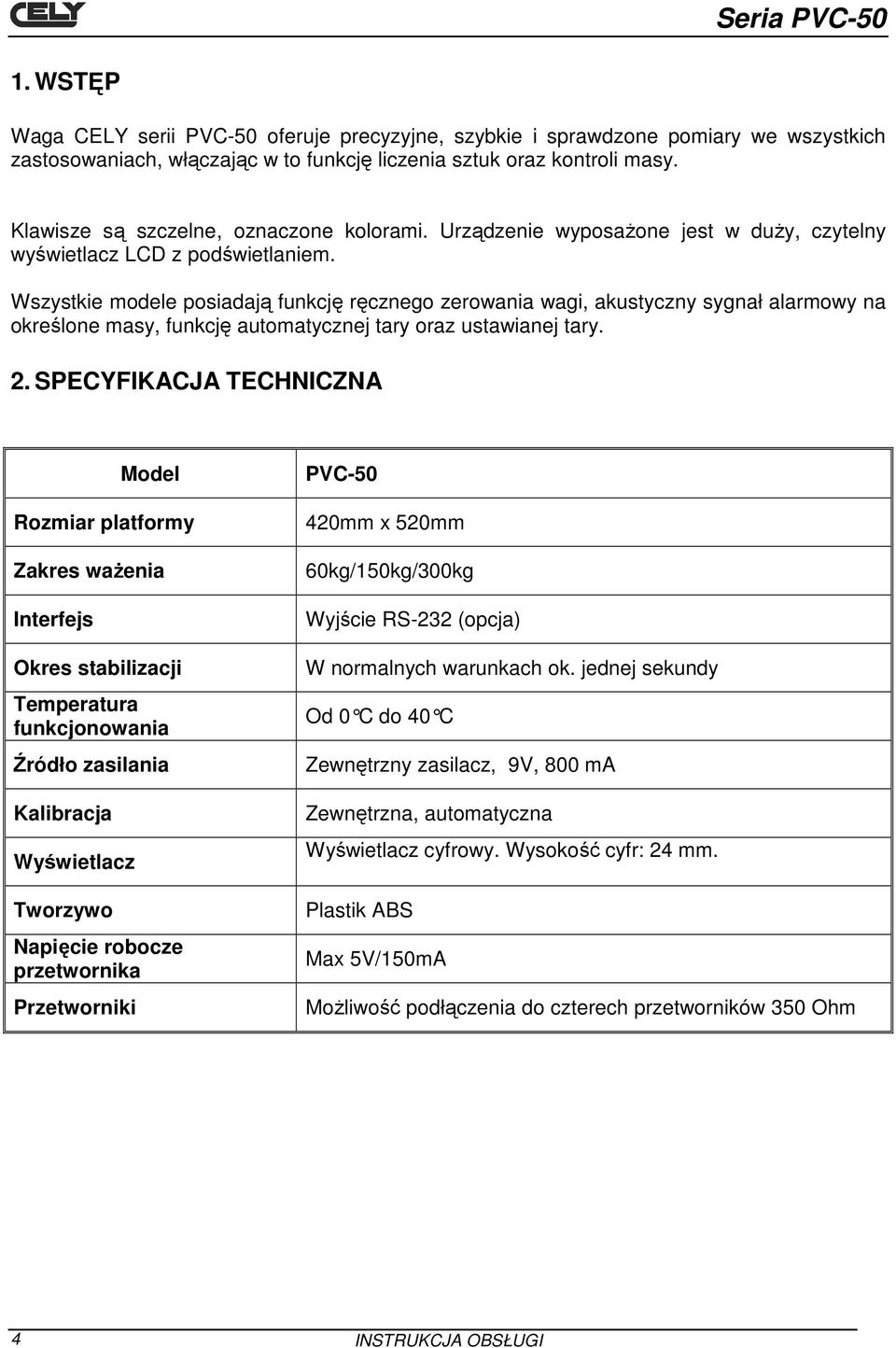 Wszystkie modele posiadają funkcję ręcznego zerowania wagi, akustyczny sygnał alarmowy na określone masy, funkcję automatycznej tary oraz ustawianej tary. 2.