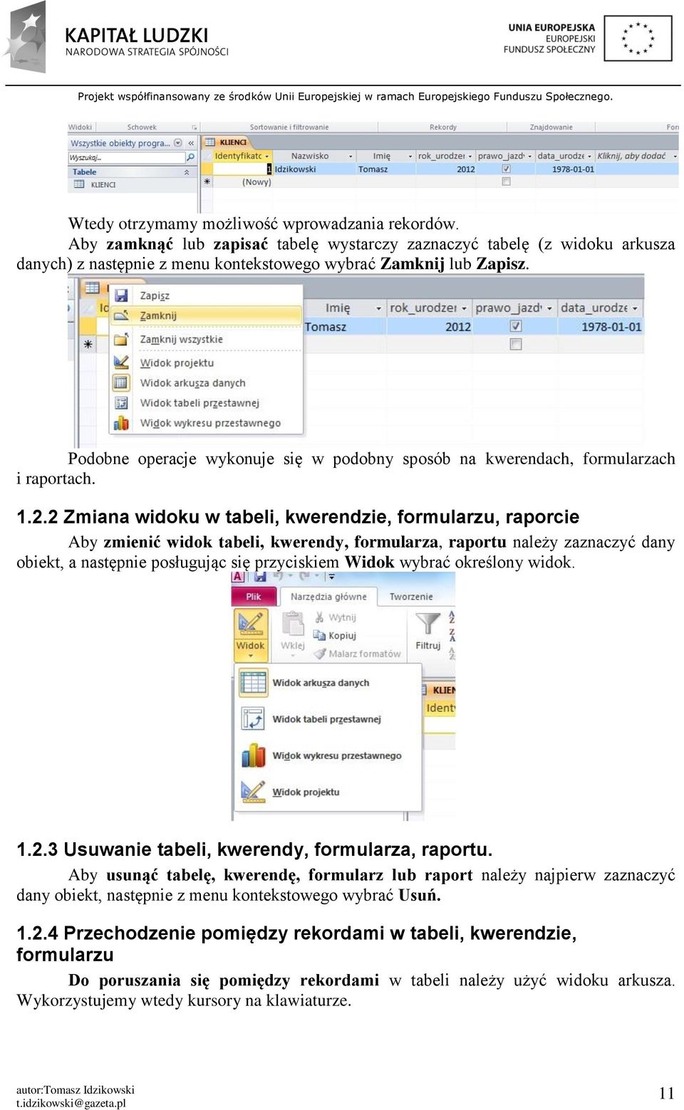 2 Zmiana widoku w tabeli, kwerendzie, formularzu, raporcie Aby zmienić widok tabeli, kwerendy, formularza, raportu należy zaznaczyć dany obiekt, a następnie posługując się przyciskiem Widok wybrać