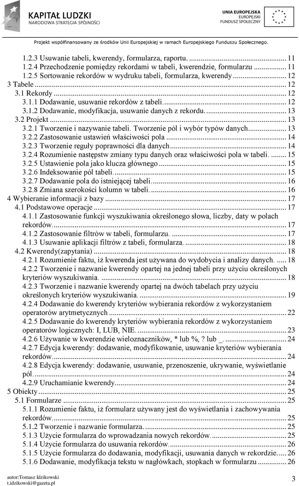 Tworzenie pól i wybór typów danych... 13 3.2.2 Zastosowanie ustawień właściwości pola... 14 3.2.3 Tworzenie reguły poprawności dla danych... 14 3.2.4 Rozumienie następstw zmiany typu danych oraz właściwości pola w tabeli.