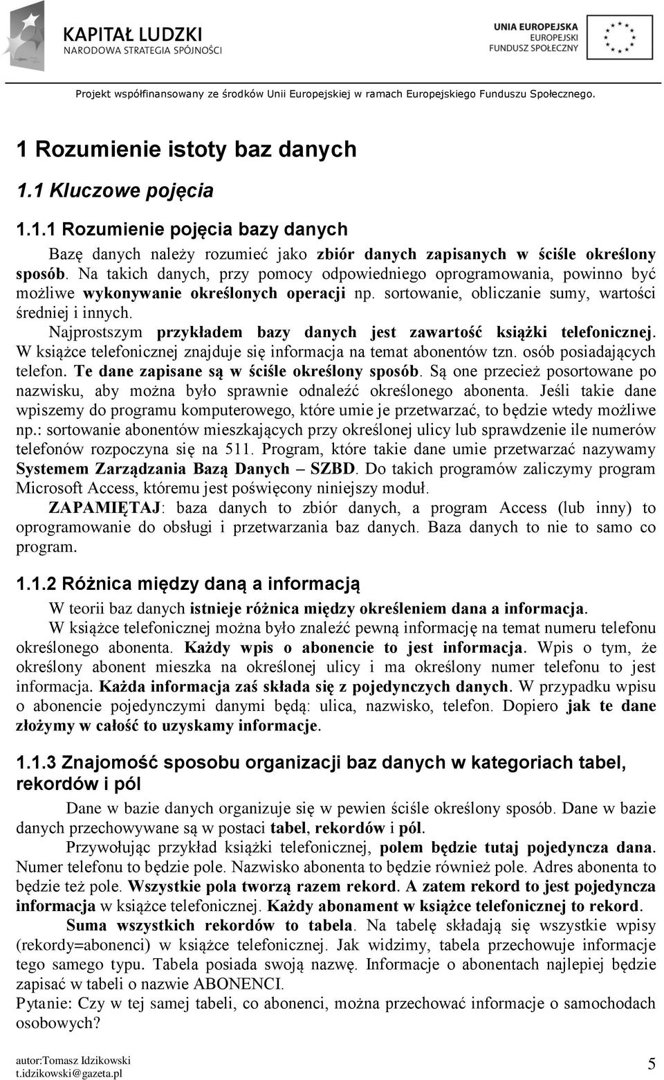 Najprostszym przykładem bazy danych jest zawartość książki telefonicznej. W książce telefonicznej znajduje się informacja na temat abonentów tzn. osób posiadających telefon.