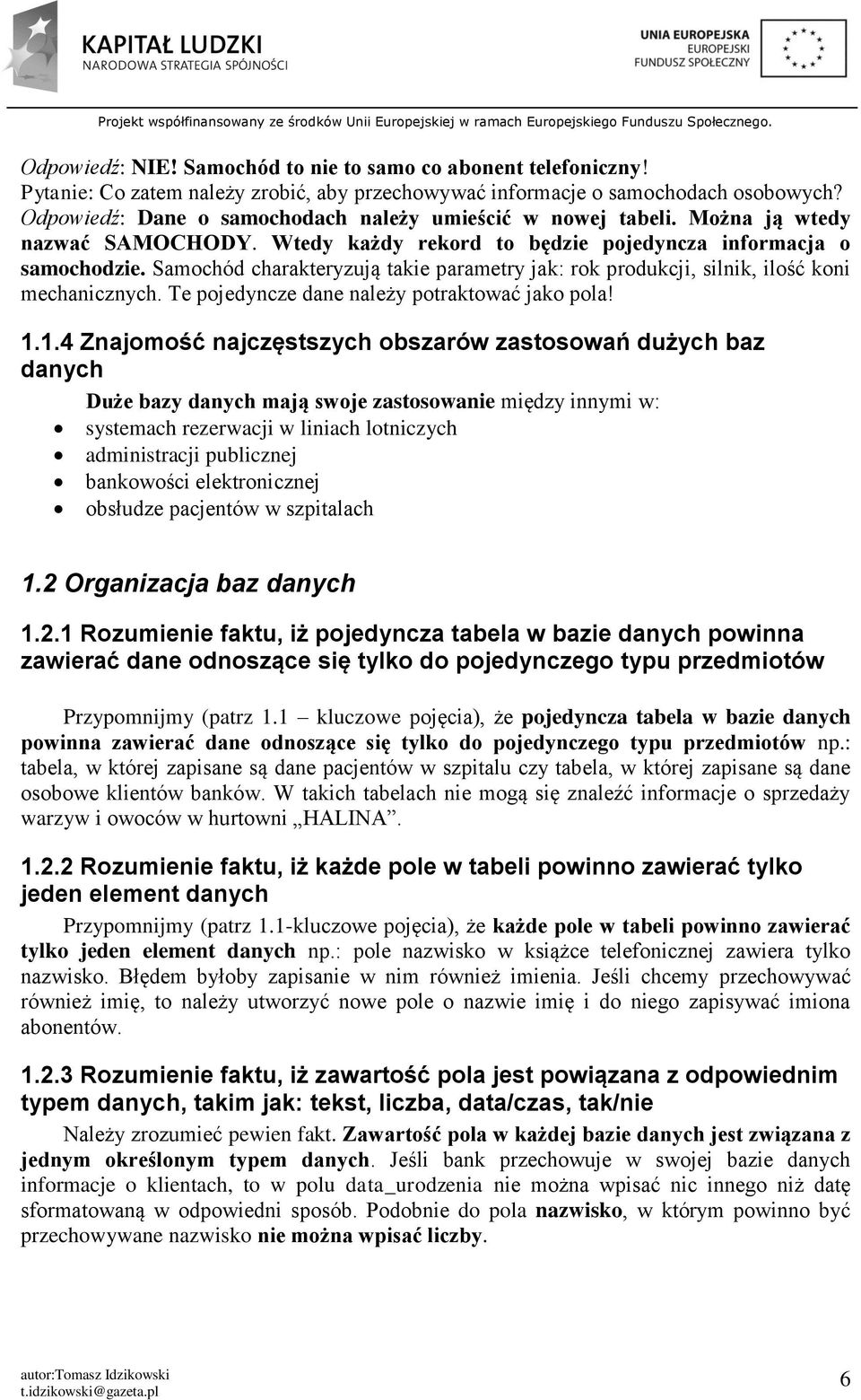 Samochód charakteryzują takie parametry jak: rok produkcji, silnik, ilość koni mechanicznych. Te pojedyncze dane należy potraktować jako pola! 1.