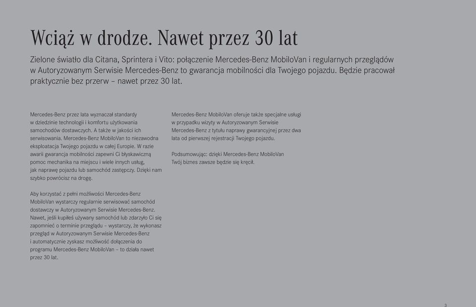 pojazdu. Będzie pracował praktycznie bez przerw nawet przez 30 lat. Mercedes-Benz przez lata wyznaczał standardy w dziedzinie technologii i komfortu użytkowania samochodów dostawczych.