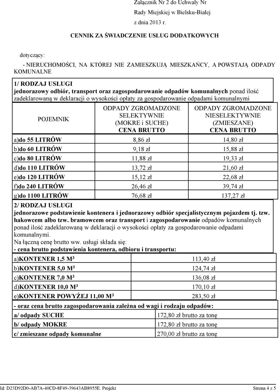 ZGROMADZONE SELEKTYWNIE (MOKRE i SUCHE) CENA BRUTTO ODPADY ZGROMADZONE NIESELEKTYWNIE (ZMIESZANE) CENA BRUTTO a)do 55 LITRÓW 8,86 zł 14,80 zł b)do 60 LITRÓW 9,18 zł 15,88 zł c)do 80 LITRÓW 11,88 zł