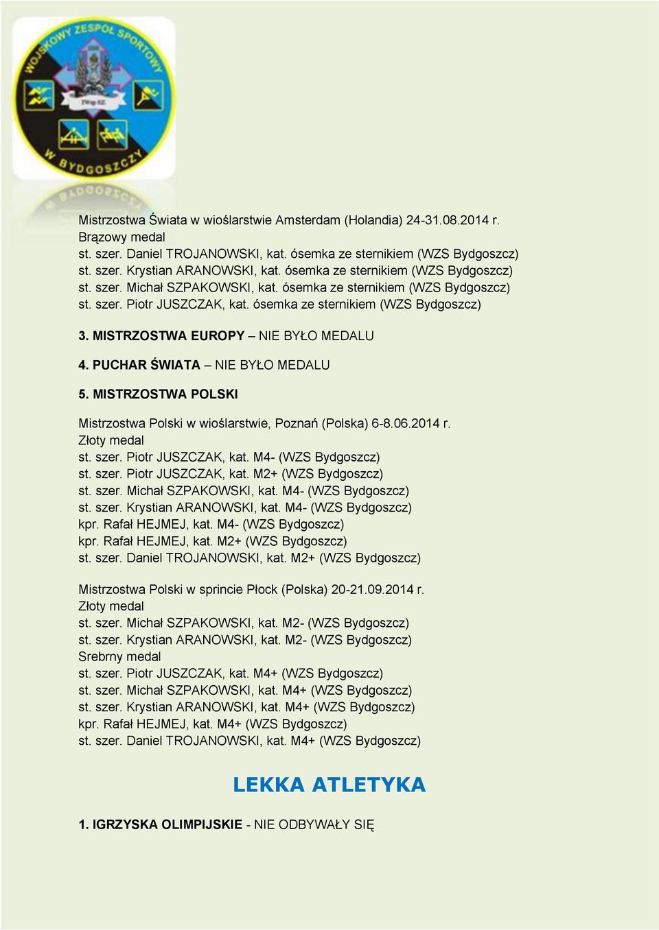 PUCHAR ŚWIATA NIE BYŁO MEDALU 5. MISTRZOSTWA POLSKI Mistrzostwa Polski w wioślarstwie, Poznań (Polska) 6-8.06.2014 r. st. szer. Piotr JUSZCZAK, kat. M4- (WZS Bydgoszcz) st. szer. Piotr JUSZCZAK, kat. M2+ (WZS Bydgoszcz) st.