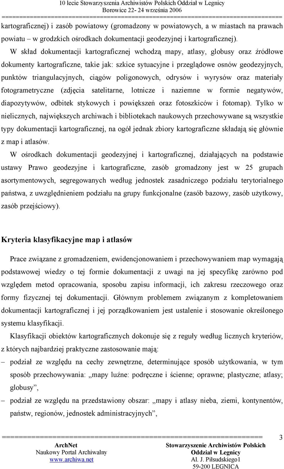 W skład dokumentacji kartograficznej wchodzą mapy, atlasy, globusy oraz źródłowe dokumenty kartograficzne, takie jak: szkice sytuacyjne i przeglądowe osnów geodezyjnych, punktów triangulacyjnych,