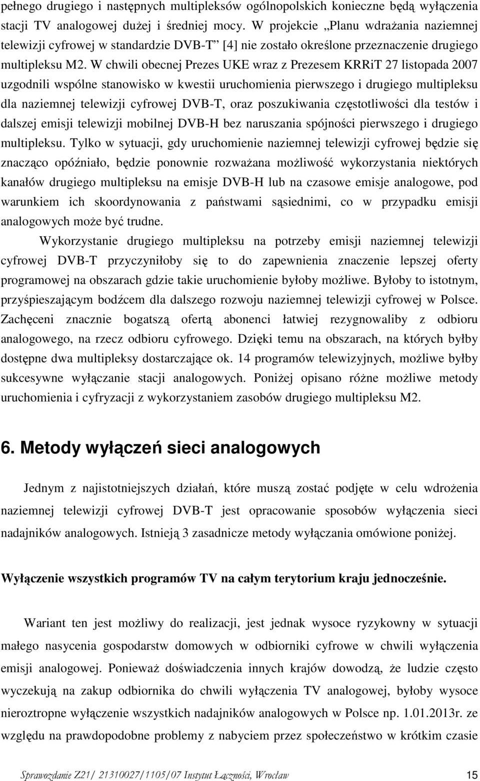 W chwili obecnej Prezes UKE wraz z Prezesem KRRiT 27 listopada 2007 uzgodnili wspólne stanowisko w kwestii uruchomienia pierwszego i drugiego multipleksu dla naziemnej telewizji cyfrowej DVB-T, oraz