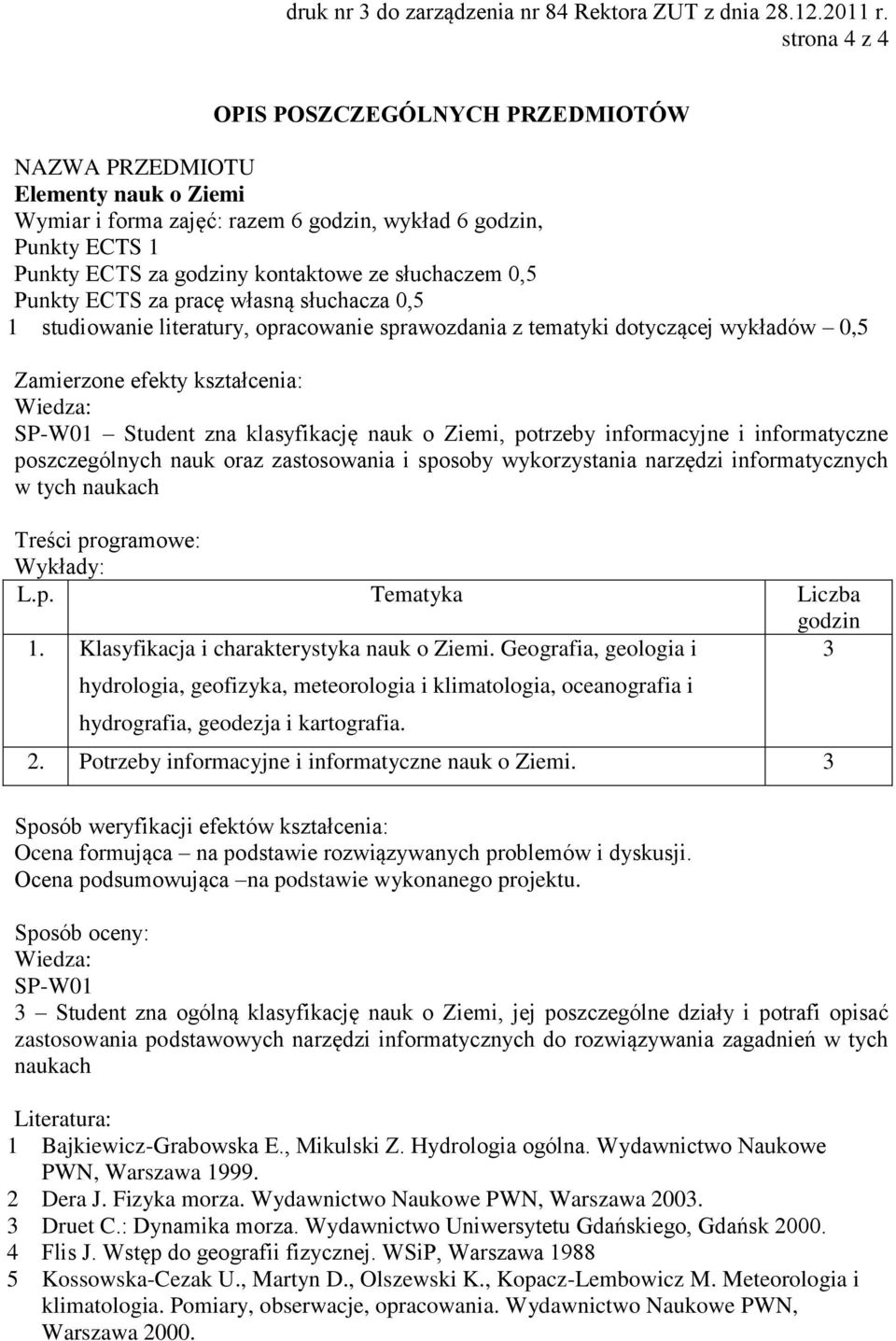 pracę własną słuchacza 0,5 1 studiowanie literatury, opracowanie sprawozdania z tematyki dotyczącej wykładów 0,5 Zamierzone efekty kształcenia: SP-W01 Student zna klasyfikację nauk o Ziemi, potrzeby
