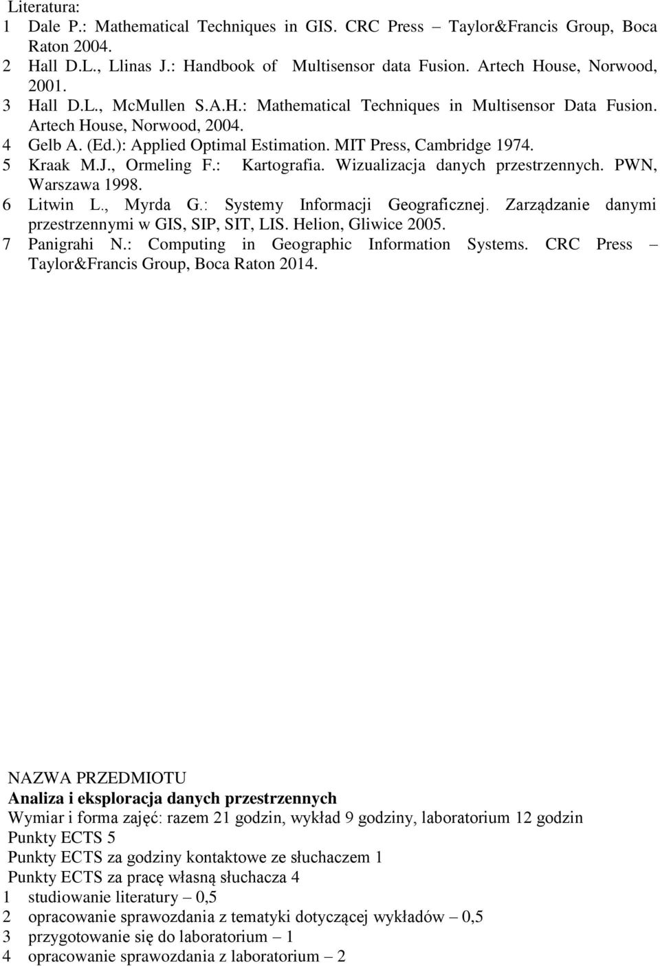 , Ormeling F.: Kartografia. Wizualizacja danych przestrzennych. PWN, Warszawa 1998. 6 Litwin L., Myrda G.: Systemy Informacji Geograficznej. Zarządzanie danymi przestrzennymi w GIS, SIP, SIT, LIS.