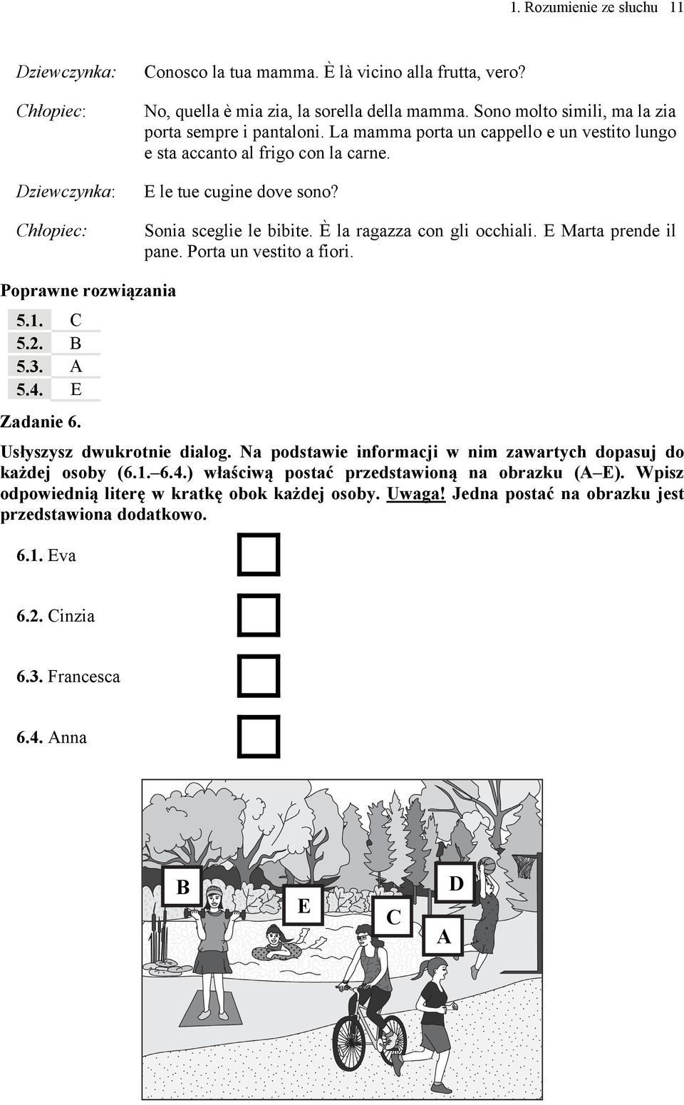 Porta un vestito a fiori. Poprawne rozwiązania 5.1. C 5.2. B 5.3. A 5.4. E Zadanie 6. Usłyszysz dwukrotnie dialog. Na podstawie informacji w nim zawartych dopasuj do każdej osoby (6.1. 6.4.) właściwą postać przedstawioną na obrazku (A E).