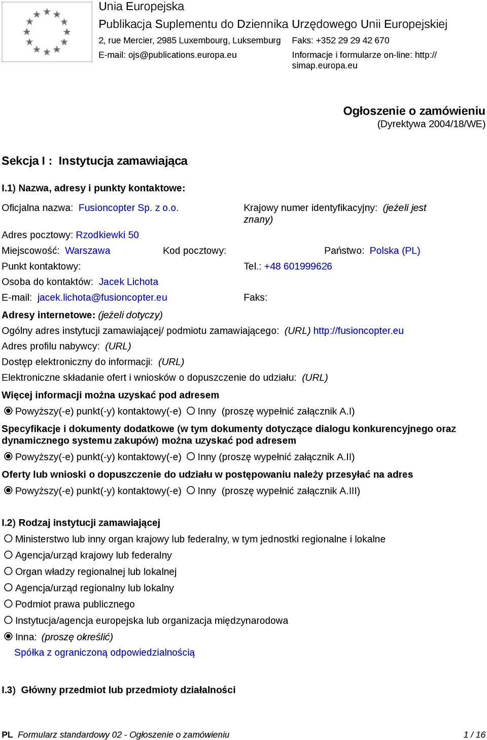 1) Nazwa, adresy i punkty kontaktowe: Oficjalna nazwa: Fusioncopter Sp. z o.o. Adres pocztowy: Rzodkiewki 50 Krajowy numer identyfikacyjny: (jeżeli jest znany) Miejscowość: Warszawa Kod pocztowy: Państwo: Polska (PL) Punkt kontaktowy: Tel.