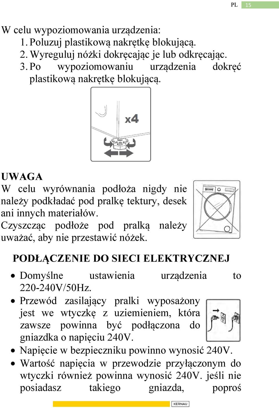 Czyszcząc podłoże pod pralką należy uważać, aby nie przestawić nóżek. PODŁĄCZENIE DO SIECI ELEKTRYCZNEJ Domyślne ustawienia urządzenia to 220-240V/50Hz.