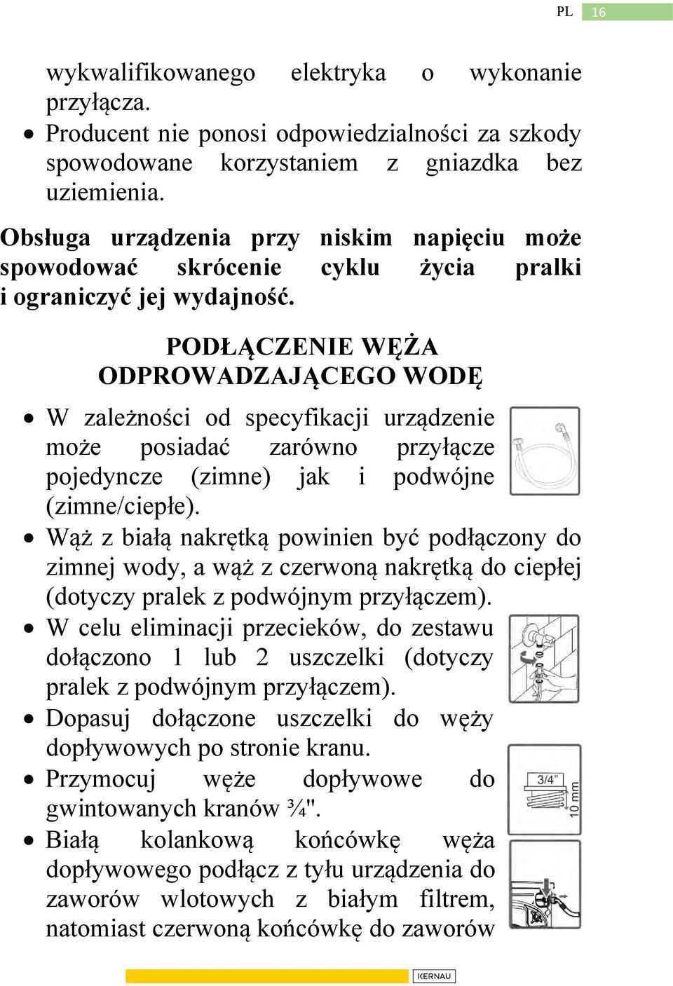 PODŁĄCZENIE WĘŻA ODPROWADZAJĄCEGO WODĘ W zależności od specyfikacji urządzenie może posiadać zarówno przyłącze pojedyncze (zimne) jak i podwójne (zimne/ciepłe).