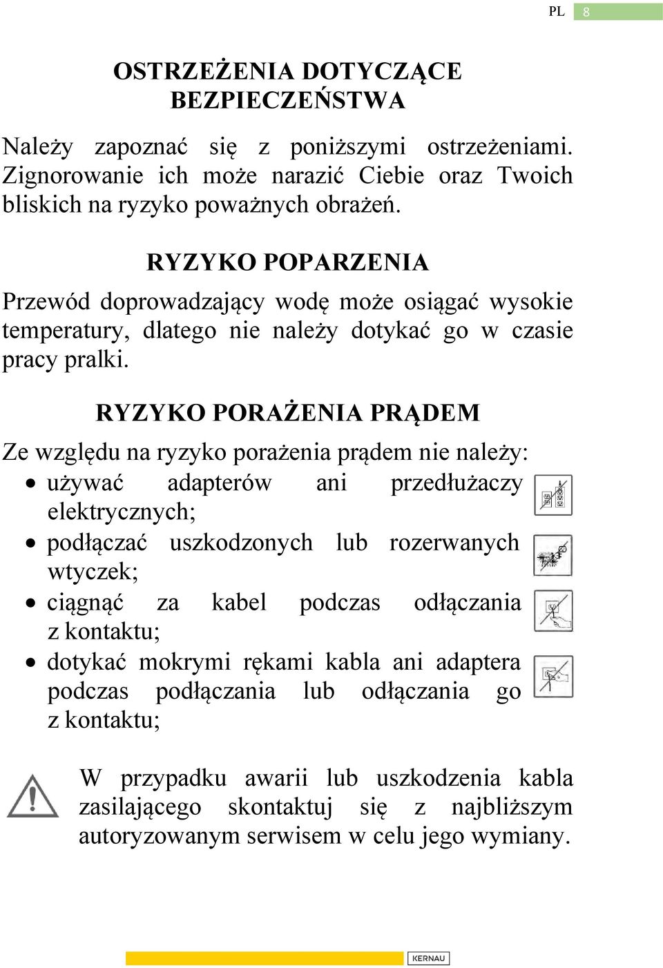 RYZYKO PORAŻENIA PRĄDEM Ze względu na ryzyko porażenia prądem nie należy: używać adapterów ani przedłużaczy elektrycznych; podłączać uszkodzonych lub rozerwanych wtyczek; ciągnąć za