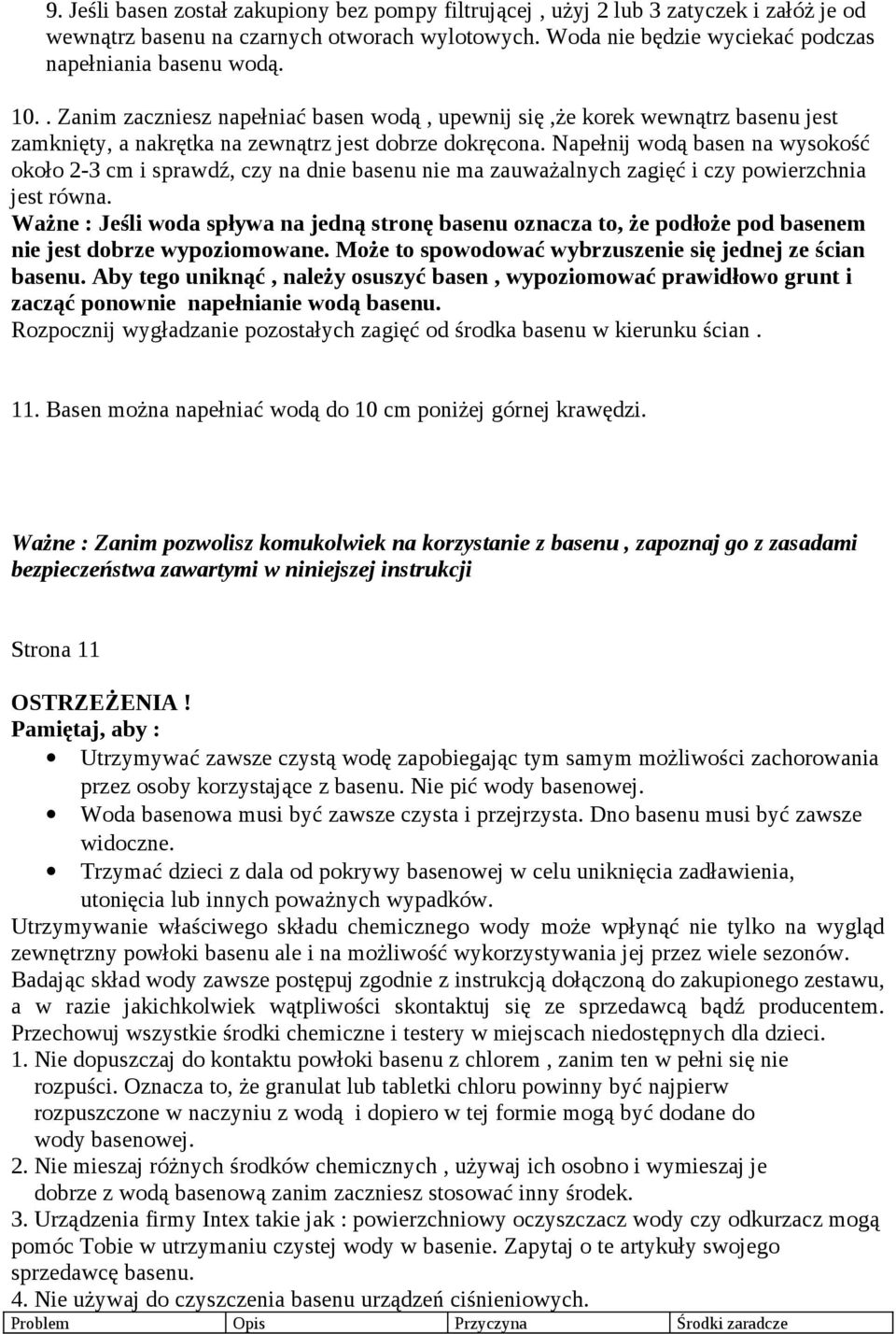 Napełnij wodą basen na wysokość około 2-3 cm i sprawdź, czy na dnie basenu nie ma zauważalnych zagięć i czy powierzchnia jest równa.