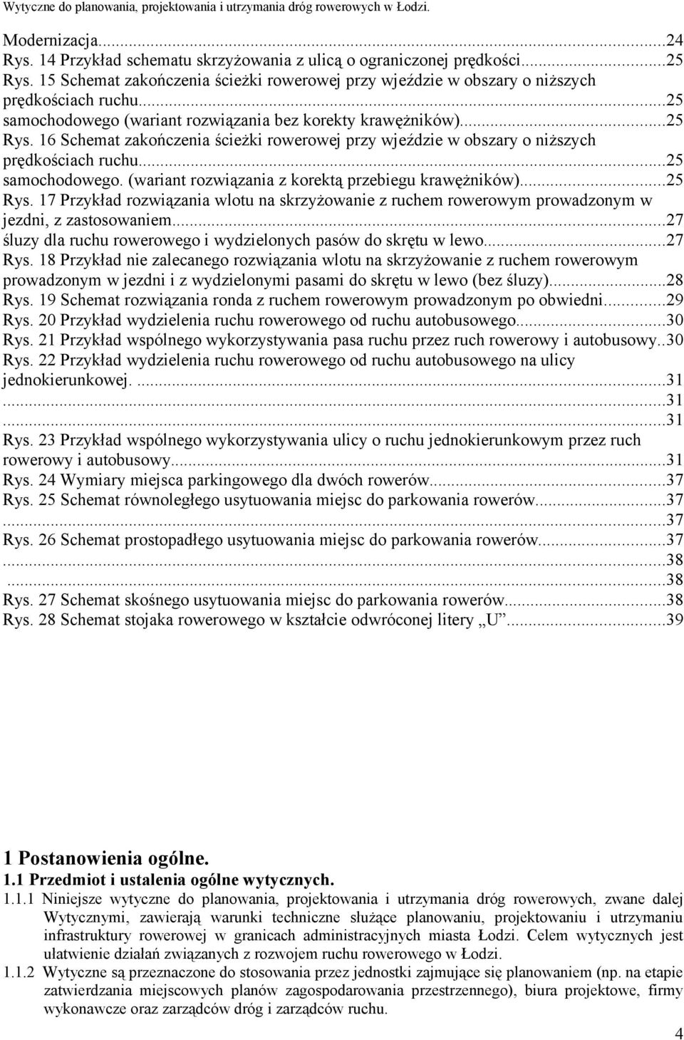 ..25 Rys. 17 Przykład rozwiązania wlotu na skrzyżowanie z ruchem rowerowym prowadzonym w jezdni, z zastosowaniem...27 śluzy dla ruchu rowerowego i wydzielonych pasów do skrętu w lewo...27 Rys.